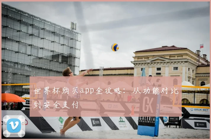 世界杯购买app全攻略:从功能对比到安全支付