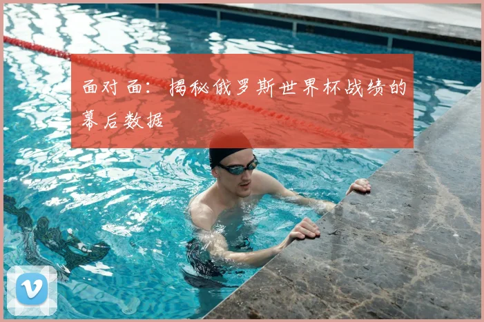 面对面:揭秘俄罗斯世界杯战绩的幕后数据