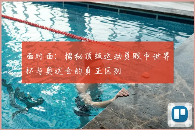 面对面:揭秘顶级运动员眼中世界杯与奥运会的真正区别