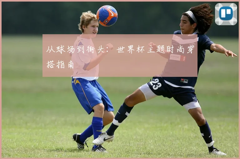 从球场到街头:世界杯主题时尚穿搭指南