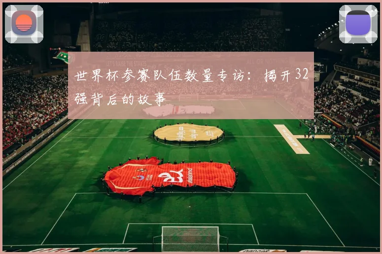 世界杯参赛队伍数量专访：揭开32强背后的故事