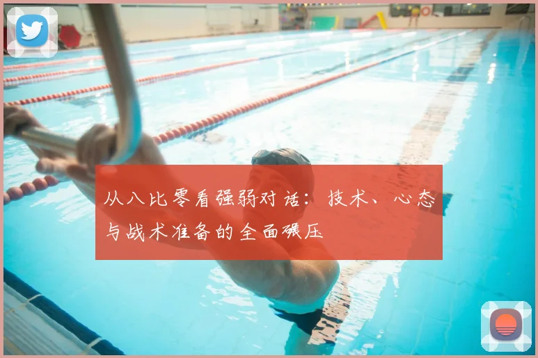 从八比零看强弱对话:技术、心态与战术准备的全面碾压