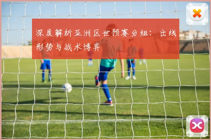深度解析亚洲区世预赛分组:出线形势与战术博弈