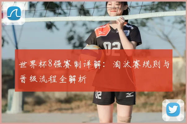 世界杯8强赛制详解:淘汰赛规则与晋级流程全解析