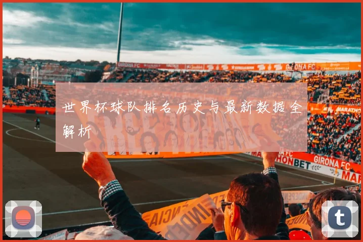 世界杯球队排名历史与最新数据全解析