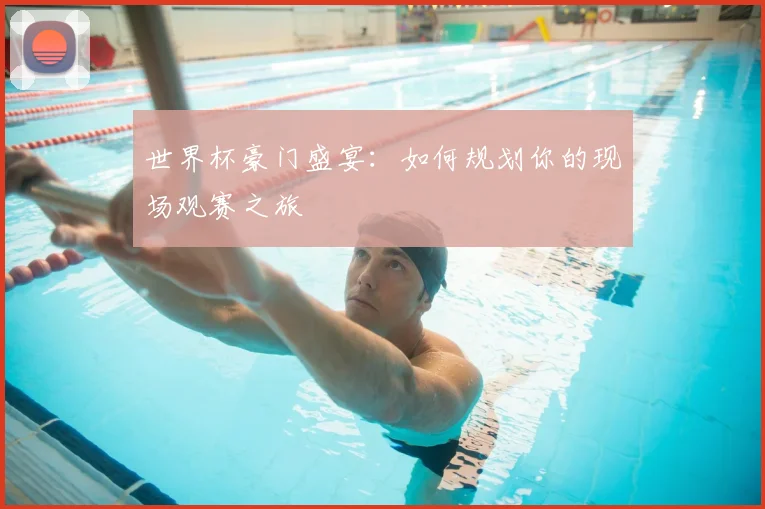 世界杯豪门盛宴:如何规划你的现场观赛之旅