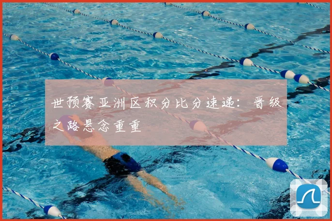 世预赛亚洲区积分比分速递:晋级之路悬念重重