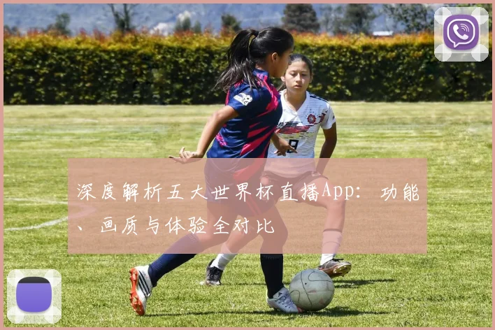 深度解析五大世界杯直播App:功能、画质与体验全对比