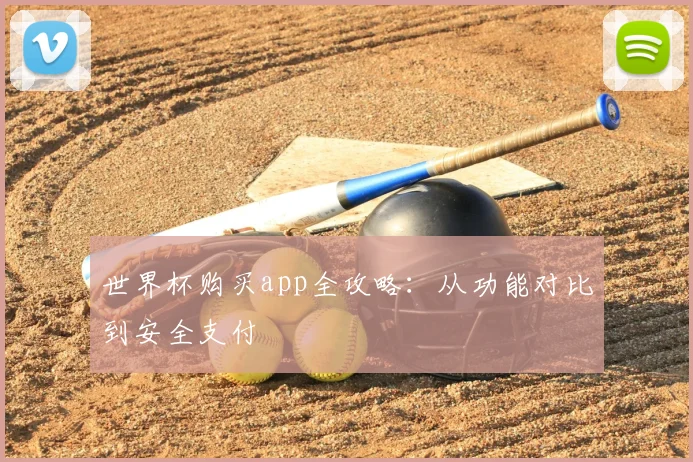 世界杯购买app全攻略:从功能对比到安全支付