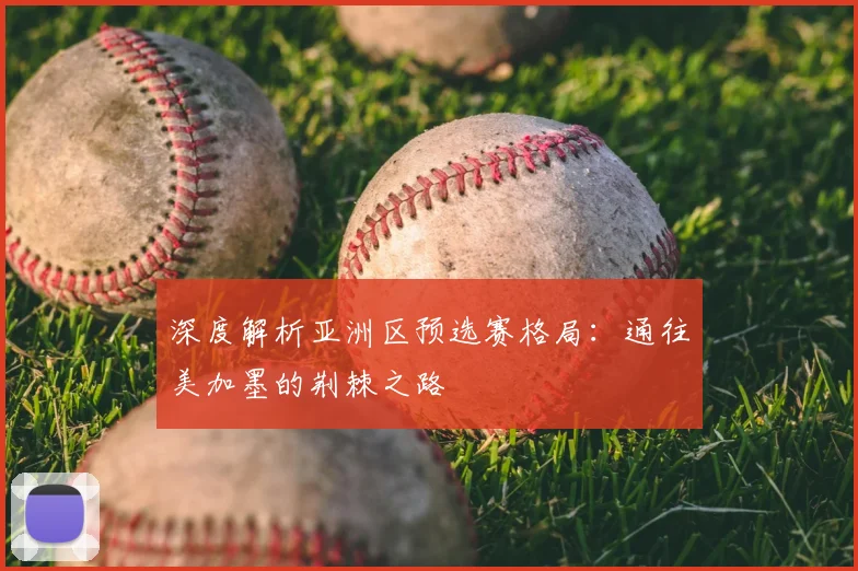 深度解析亚洲区预选赛格局:通往美加墨的荆棘之路