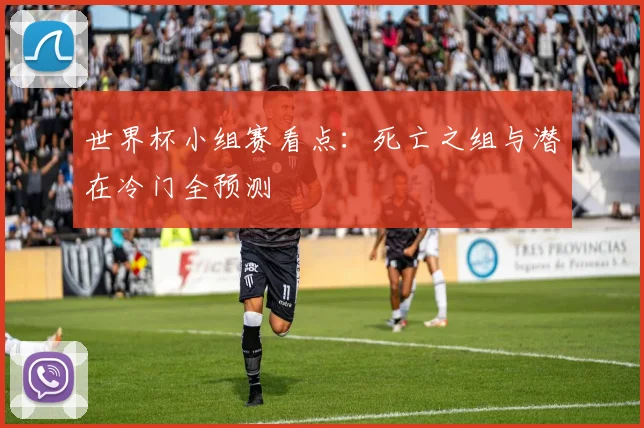 世界杯小组赛看点:死亡之组与潜在冷门全预测