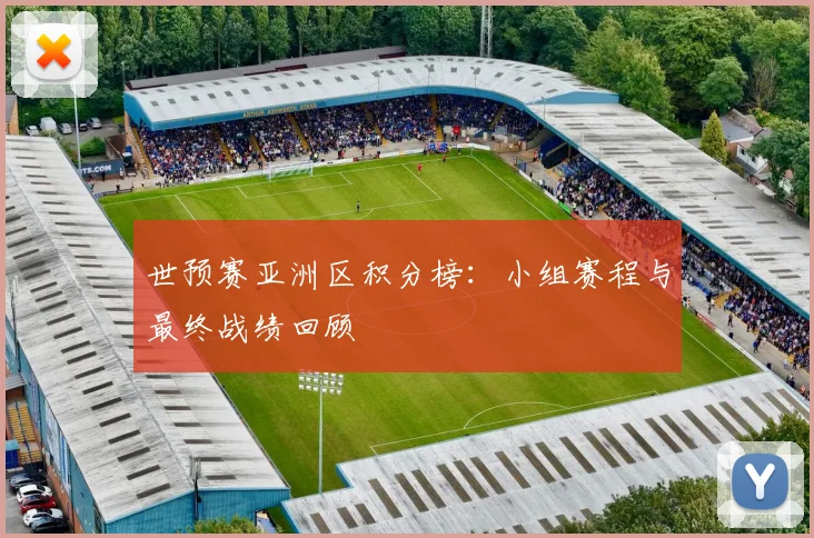 世预赛亚洲区积分榜:小组赛程与最终战绩回顾
