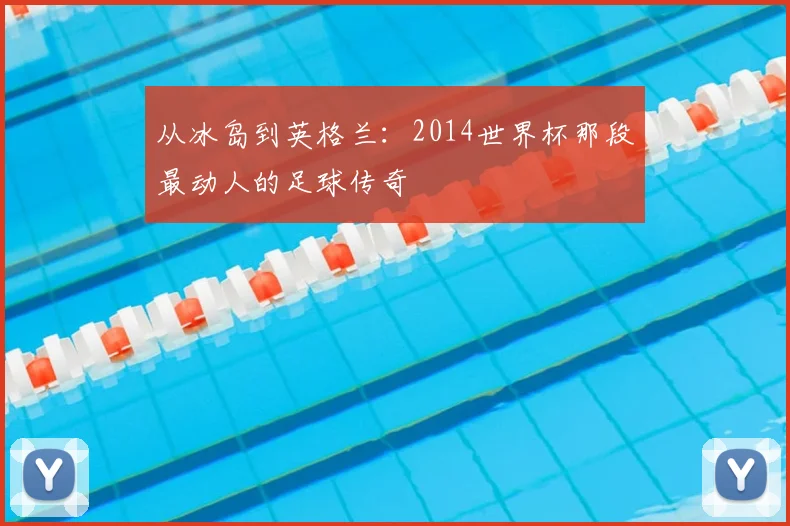 从冰岛到英格兰:2014世界杯那段最动人的足球传奇