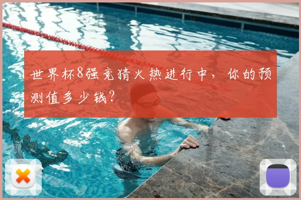 世界杯8强竞猜火热进行中,你的预测值多少钱?