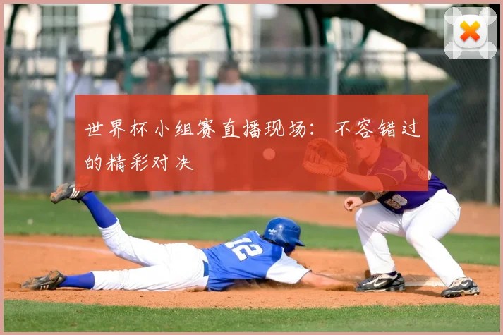 世界杯小组赛直播现场:不容错过的精彩对决