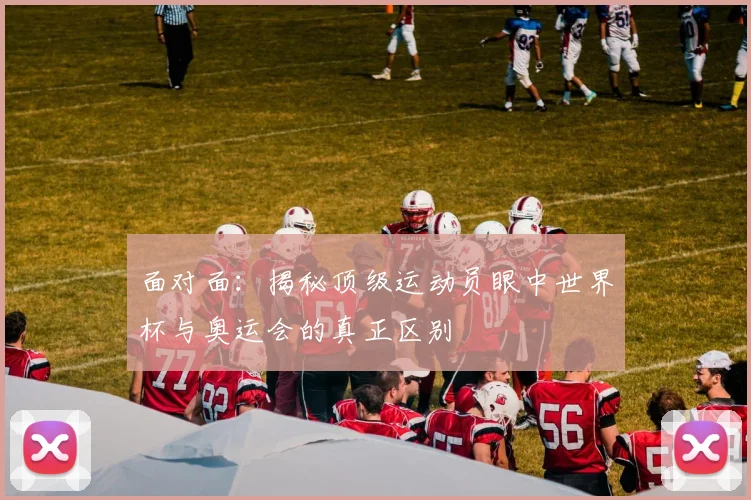 面对面:揭秘顶级运动员眼中世界杯与奥运会的真正区别