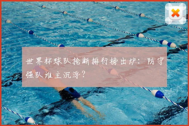世界杯球队抢断排行榜出炉:防守强队谁主沉浮?