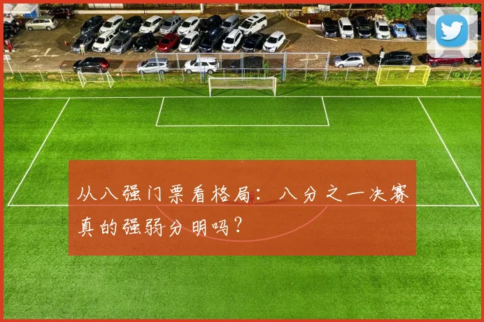 从八强门票看格局：八分之一决赛真的强弱分明吗？