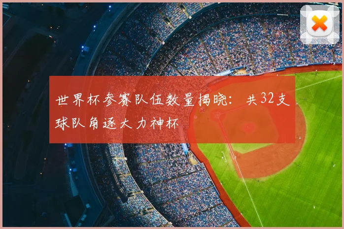 世界杯参赛队伍数量揭晓:共32支球队角逐大力神杯